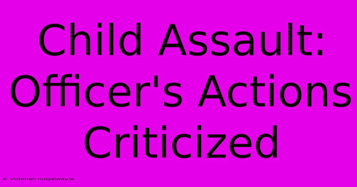 Child Assault: Officer's Actions Criticized