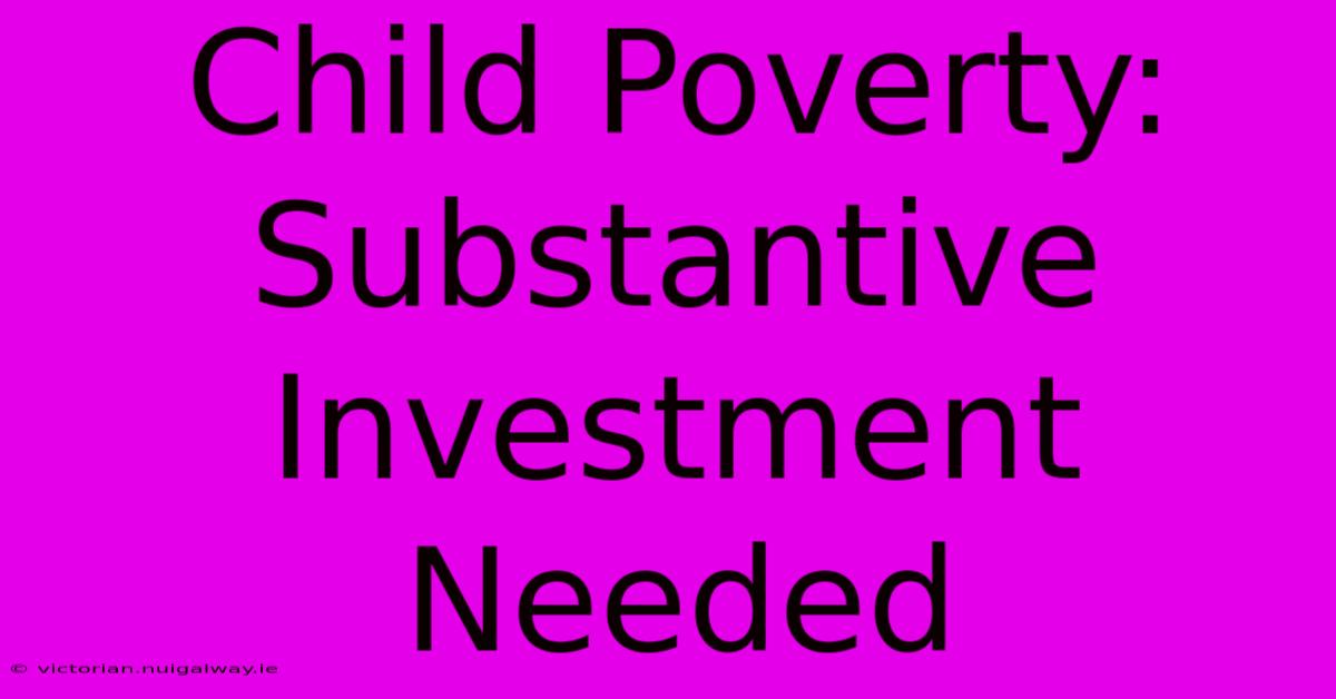 Child Poverty:  Substantive Investment Needed