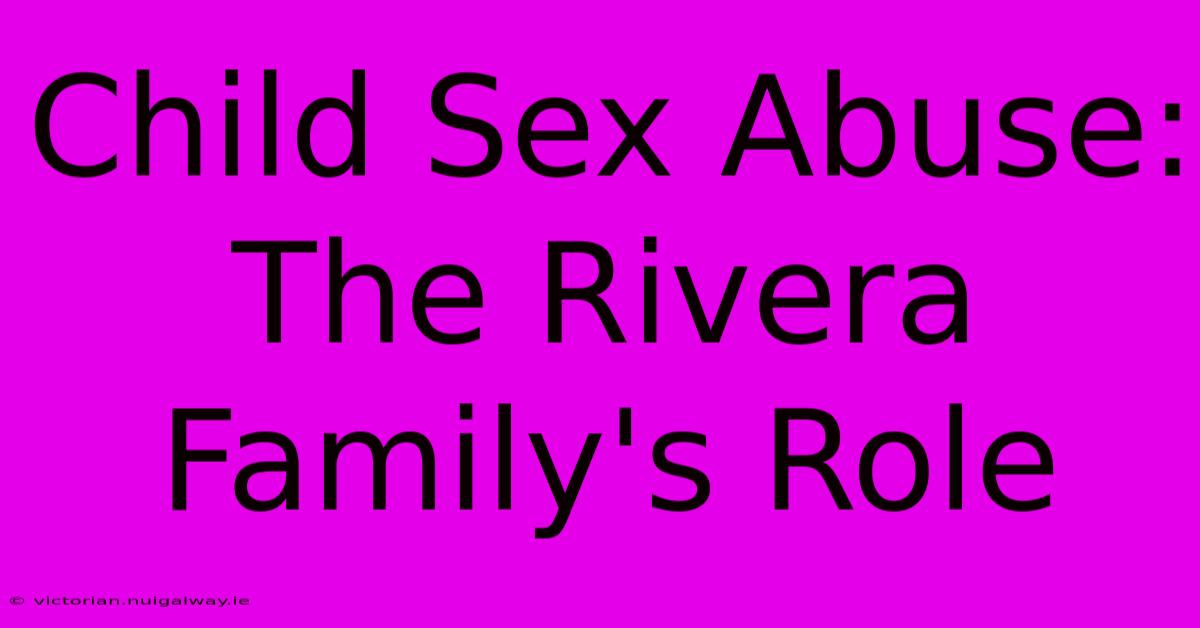 Child Sex Abuse: The Rivera Family's Role