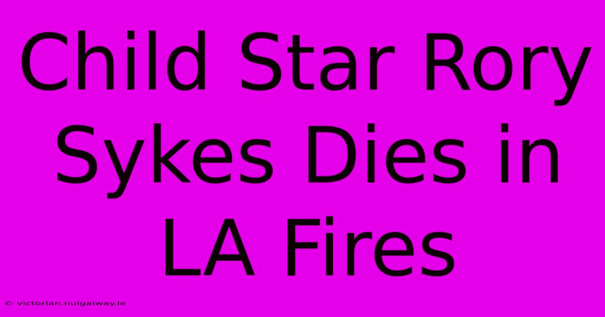 Child Star Rory Sykes Dies In LA Fires