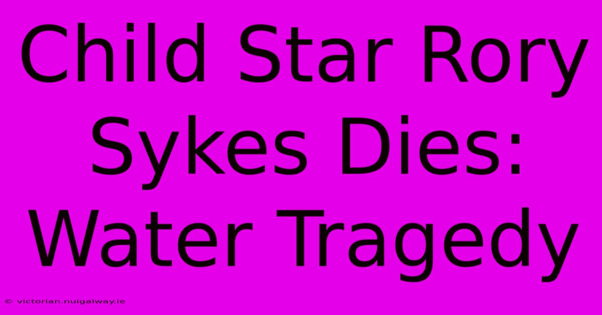 Child Star Rory Sykes Dies: Water Tragedy