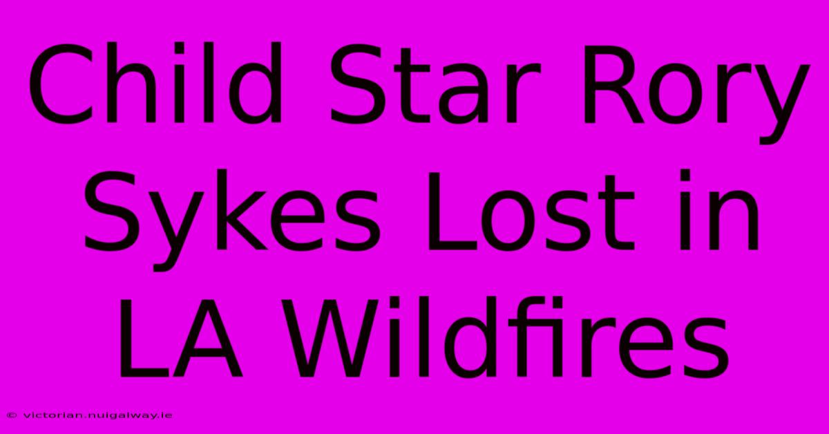 Child Star Rory Sykes Lost In LA Wildfires