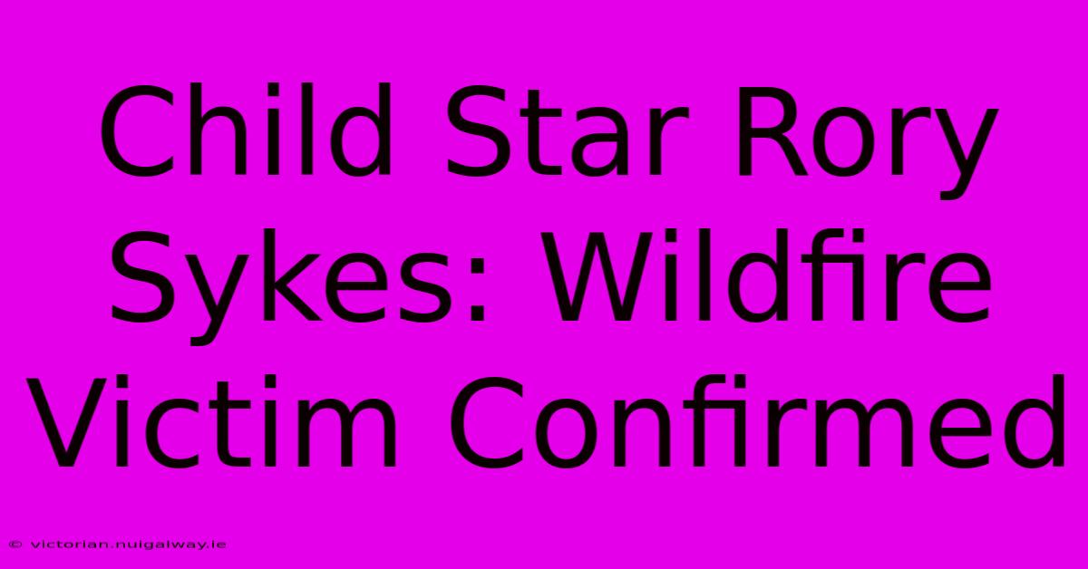 Child Star Rory Sykes: Wildfire Victim Confirmed