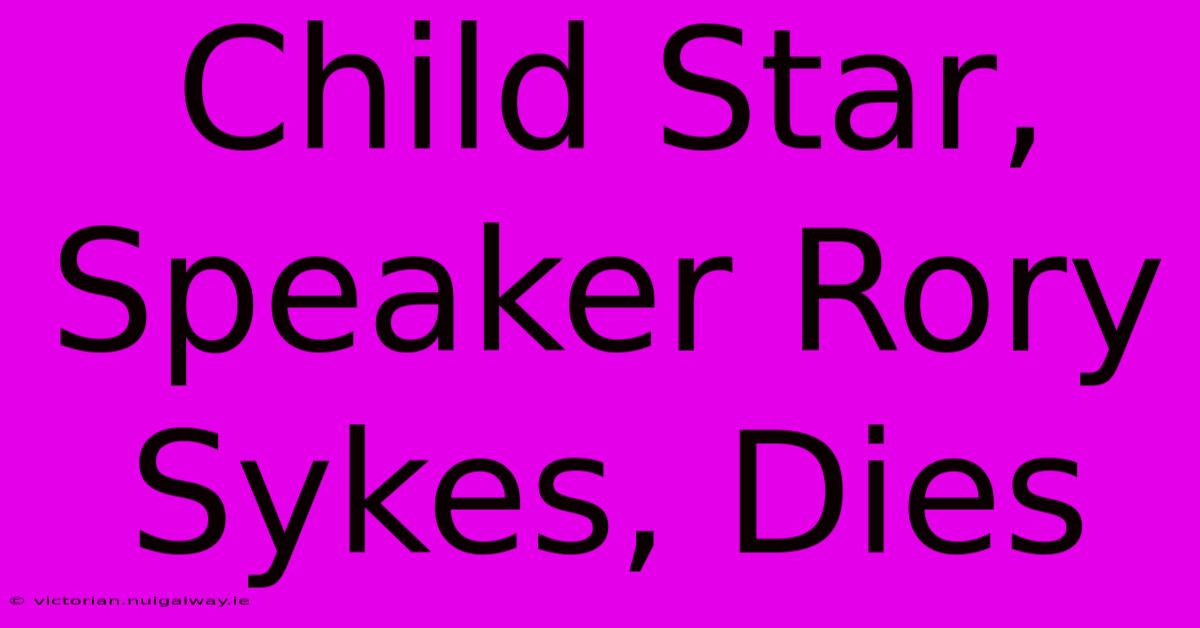 Child Star, Speaker Rory Sykes, Dies