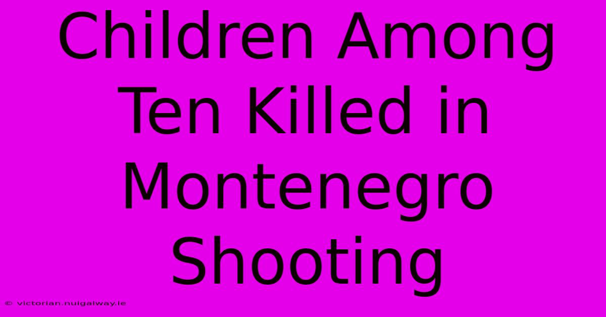 Children Among Ten Killed In Montenegro Shooting