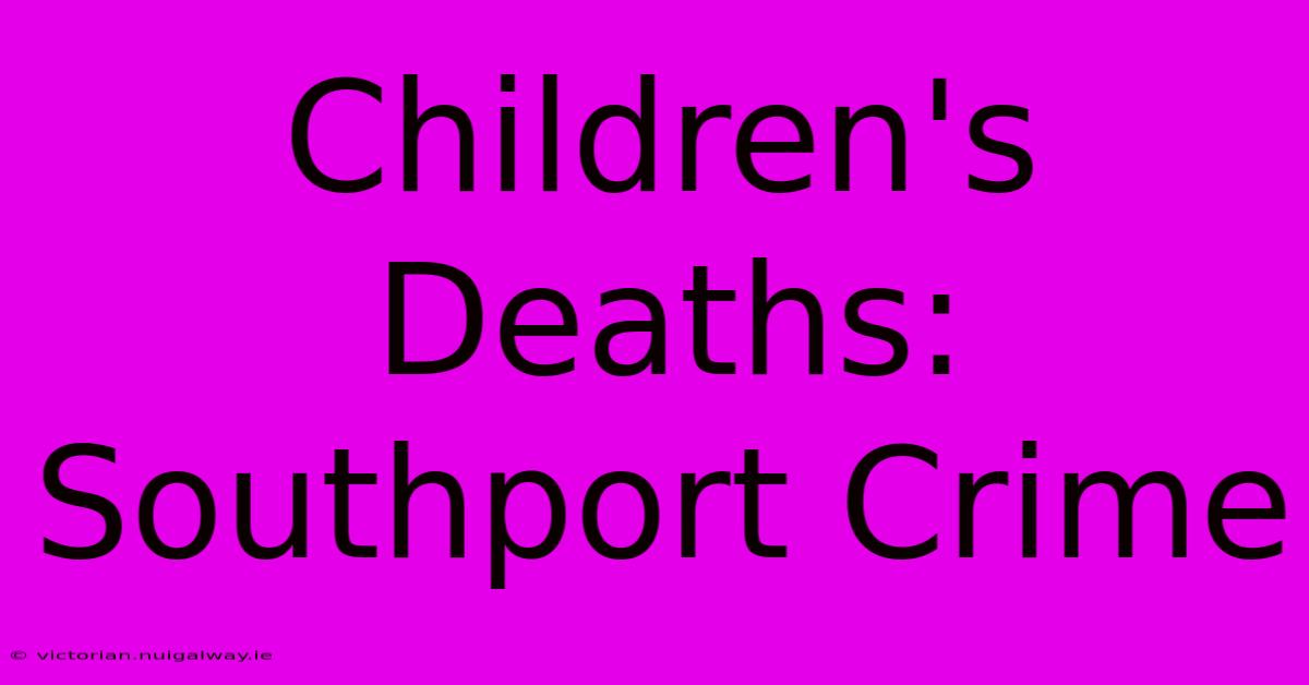 Children's Deaths: Southport Crime