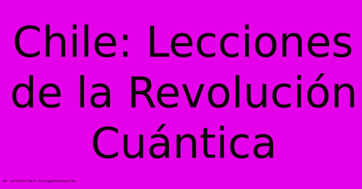 Chile: Lecciones De La Revolución Cuántica