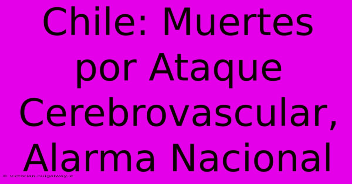 Chile: Muertes Por Ataque Cerebrovascular, Alarma Nacional