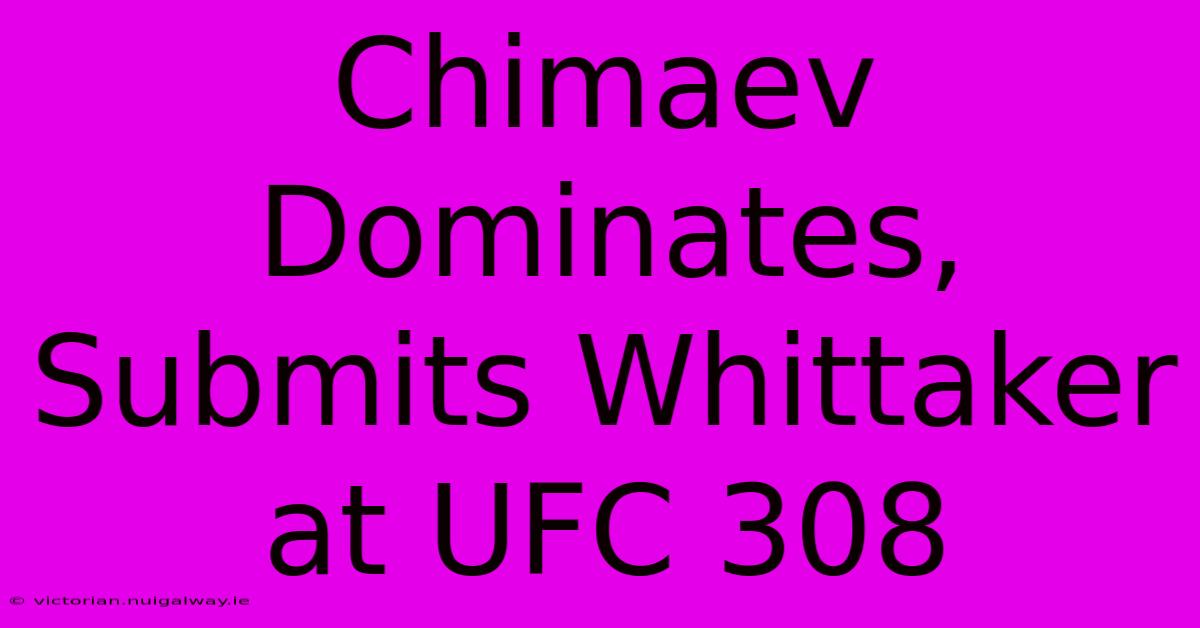 Chimaev Dominates, Submits Whittaker At UFC 308