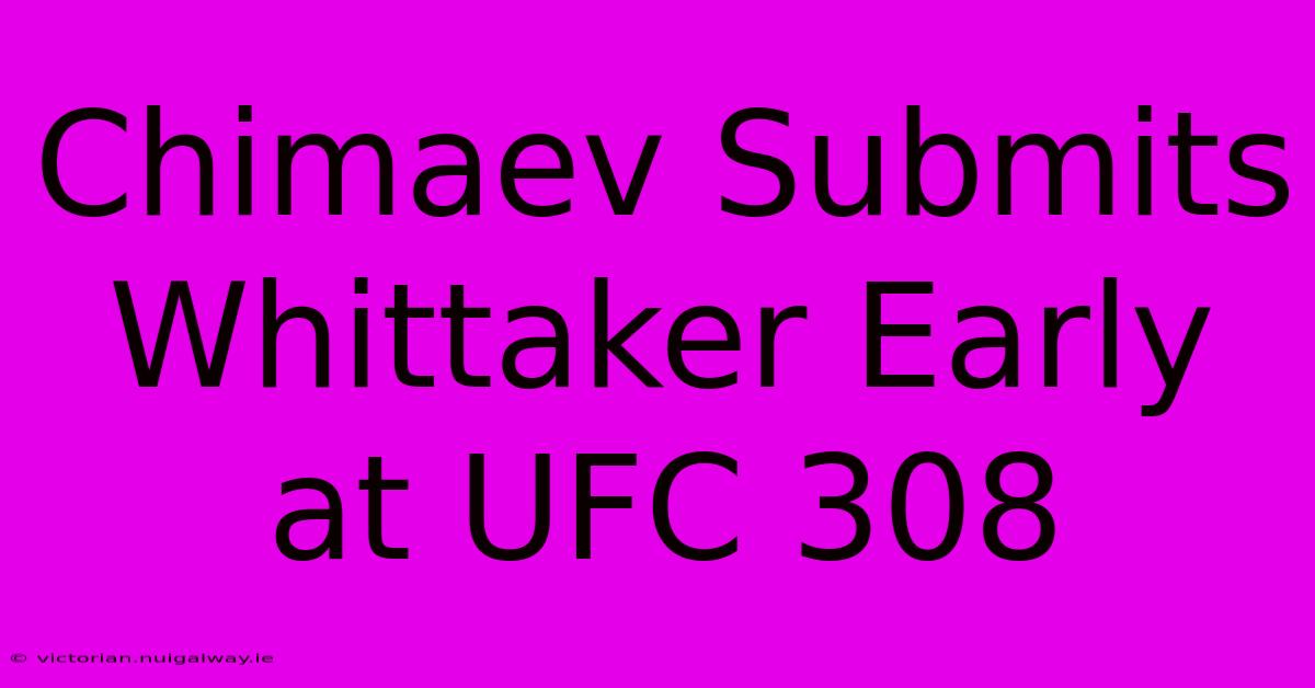 Chimaev Submits Whittaker Early At UFC 308