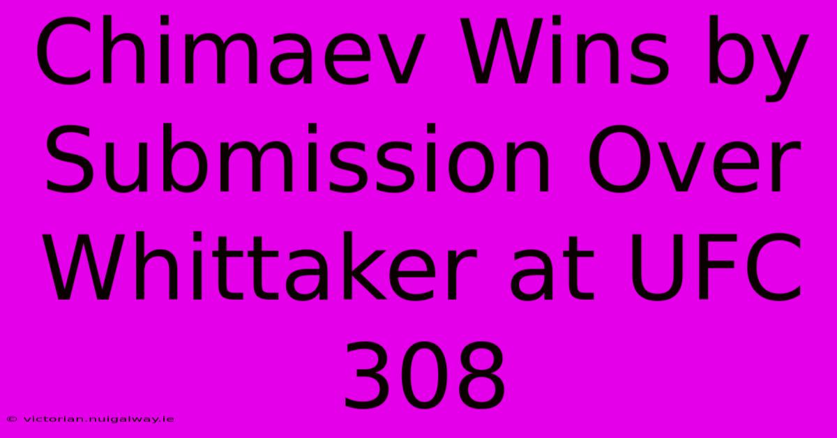 Chimaev Wins By Submission Over Whittaker At UFC 308 