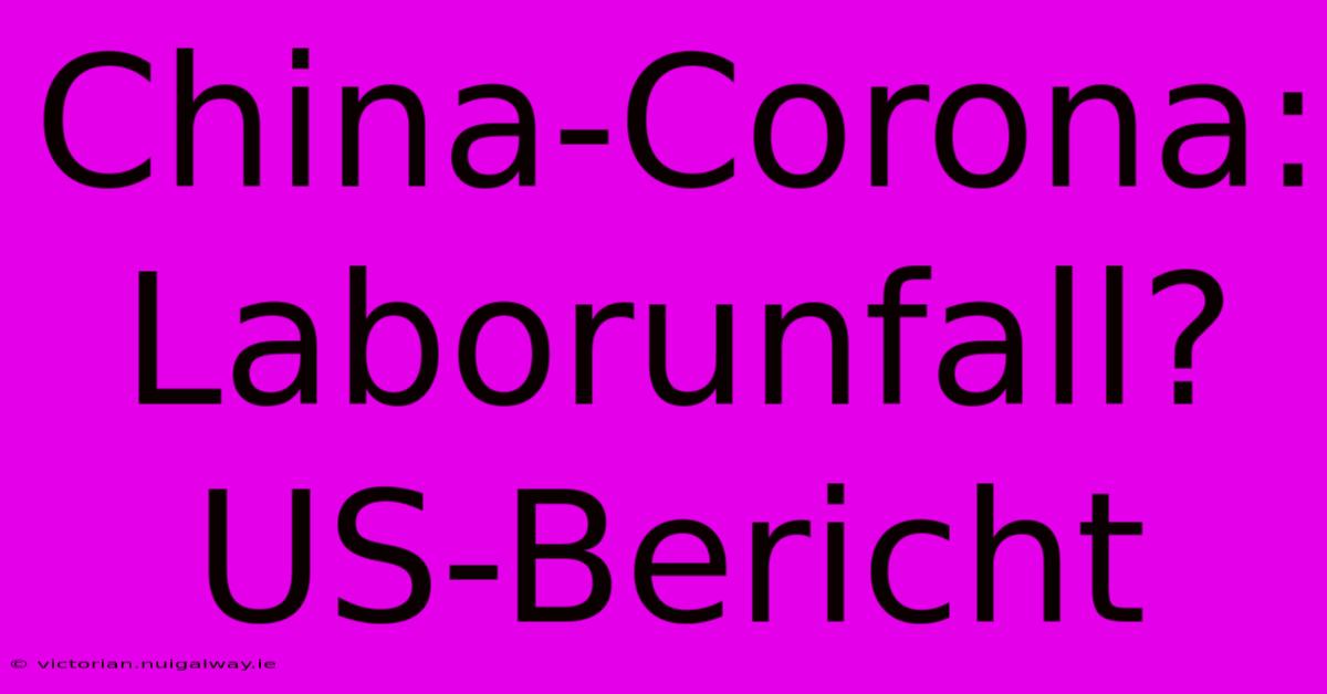 China-Corona: Laborunfall? US-Bericht