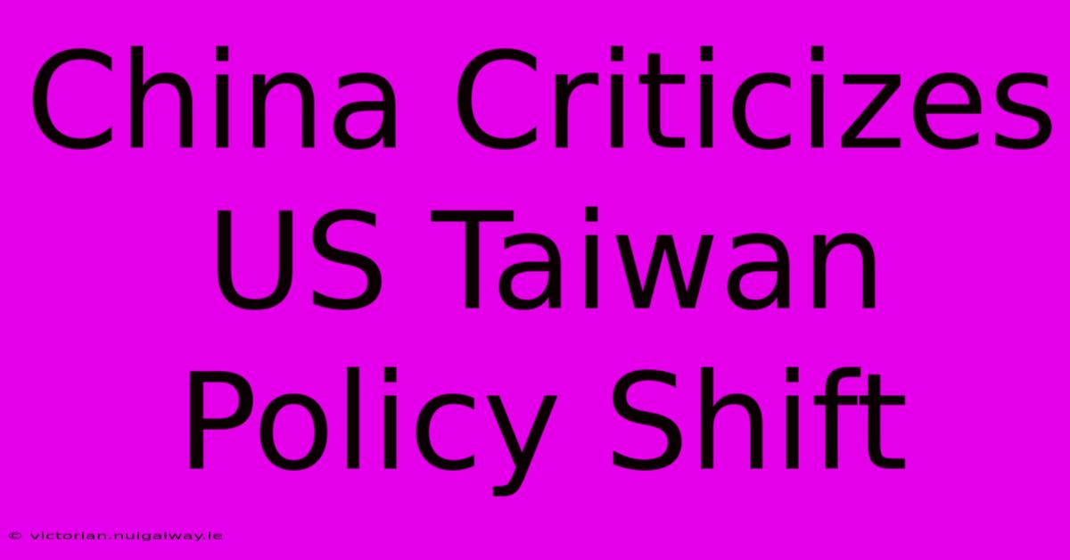 China Criticizes US Taiwan Policy Shift