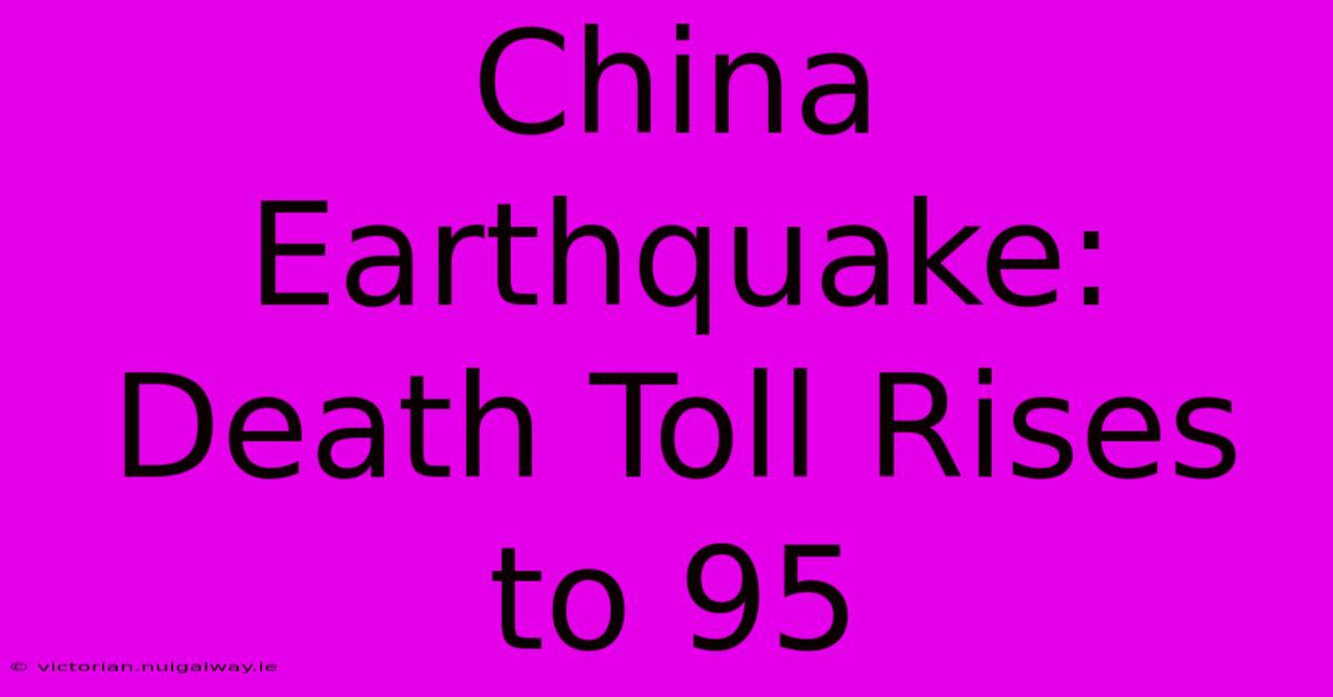 China Earthquake: Death Toll Rises To 95