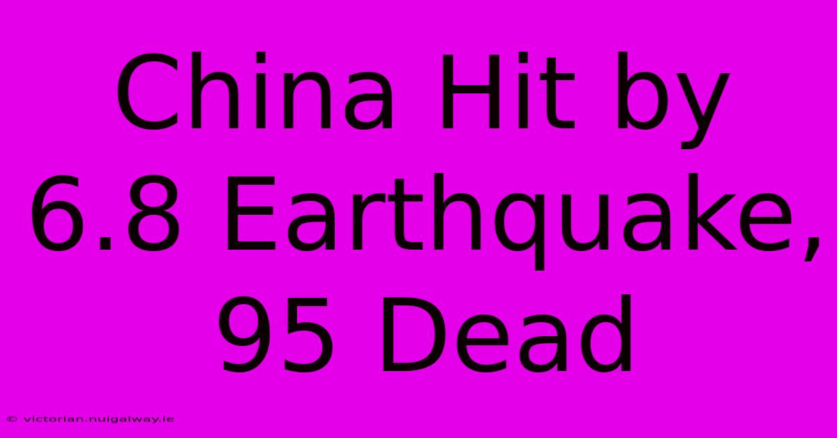 China Hit By 6.8 Earthquake, 95 Dead