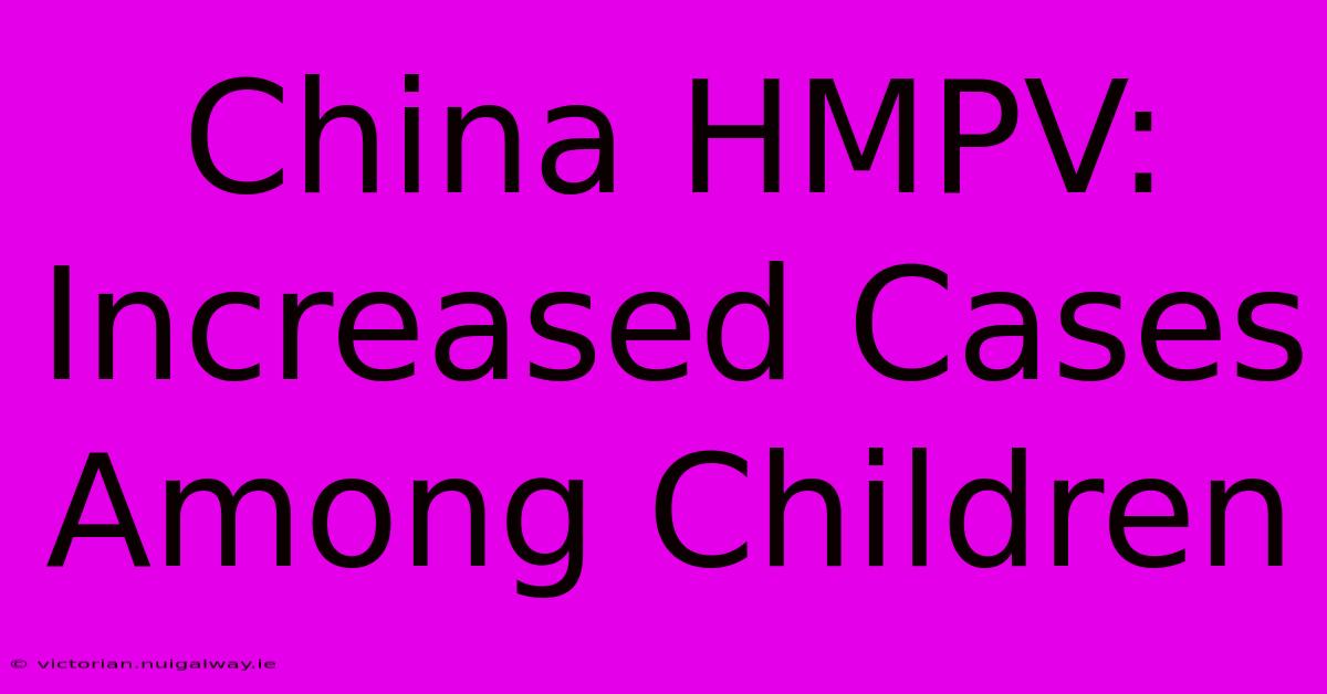 China HMPV: Increased Cases Among Children