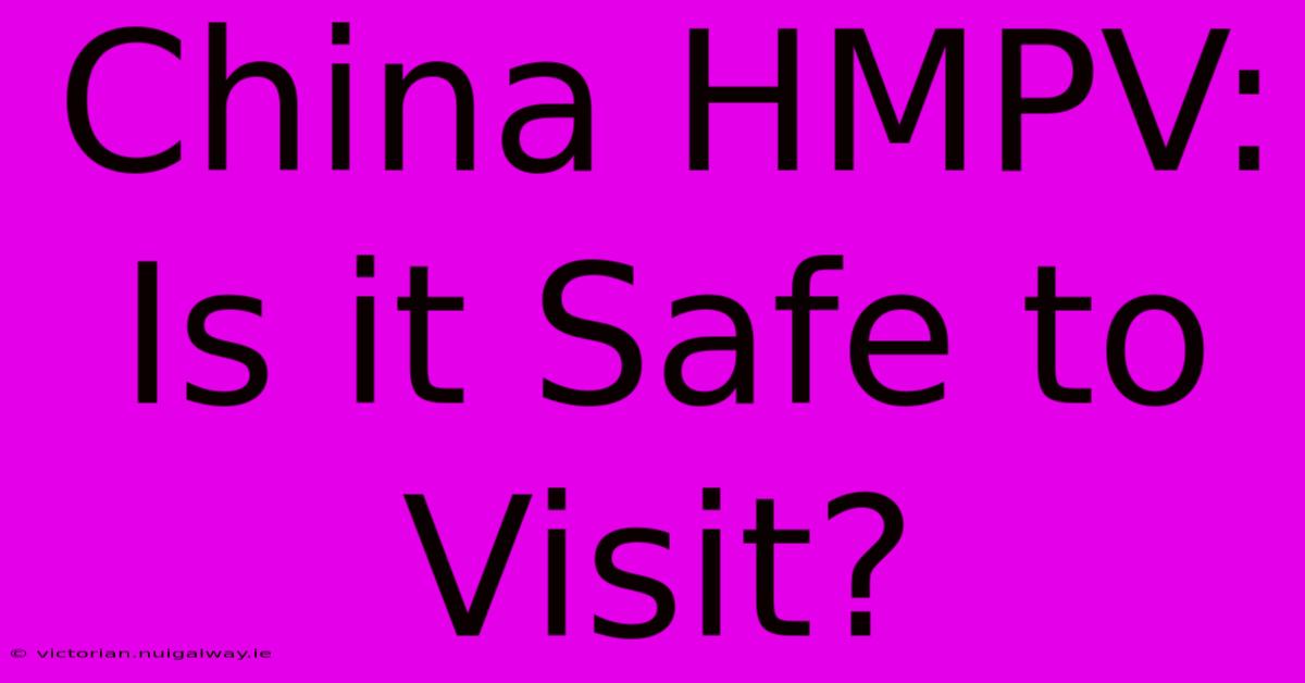 China HMPV: Is It Safe To Visit?