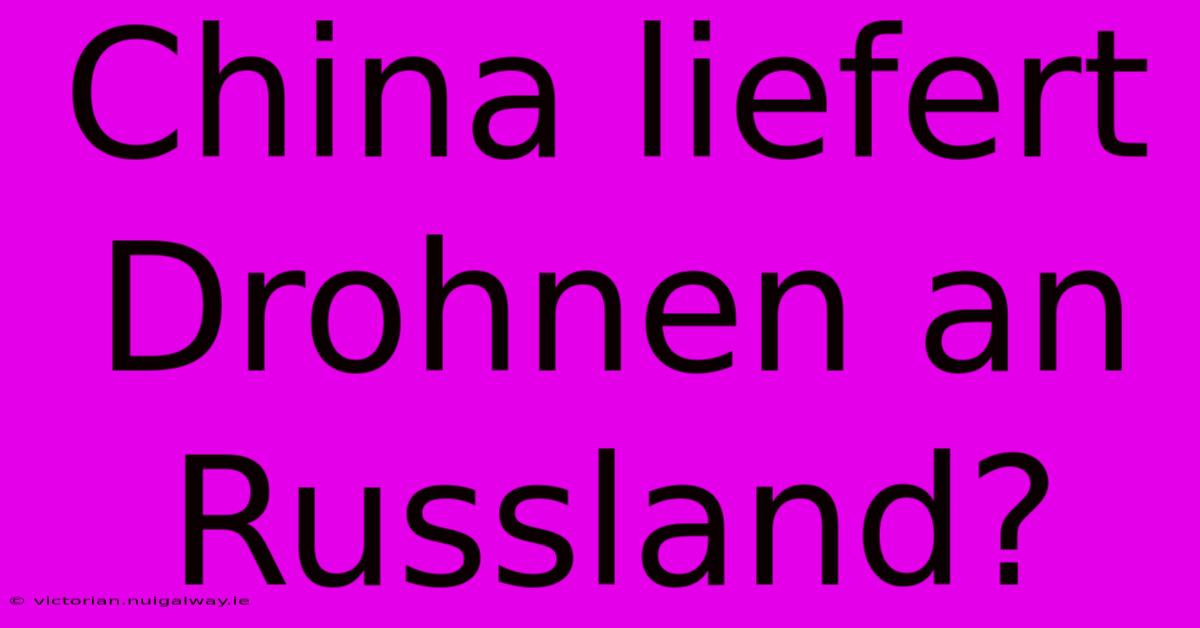 China Liefert Drohnen An Russland?