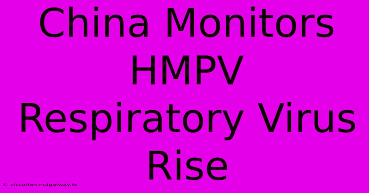 China Monitors HMPV Respiratory Virus Rise