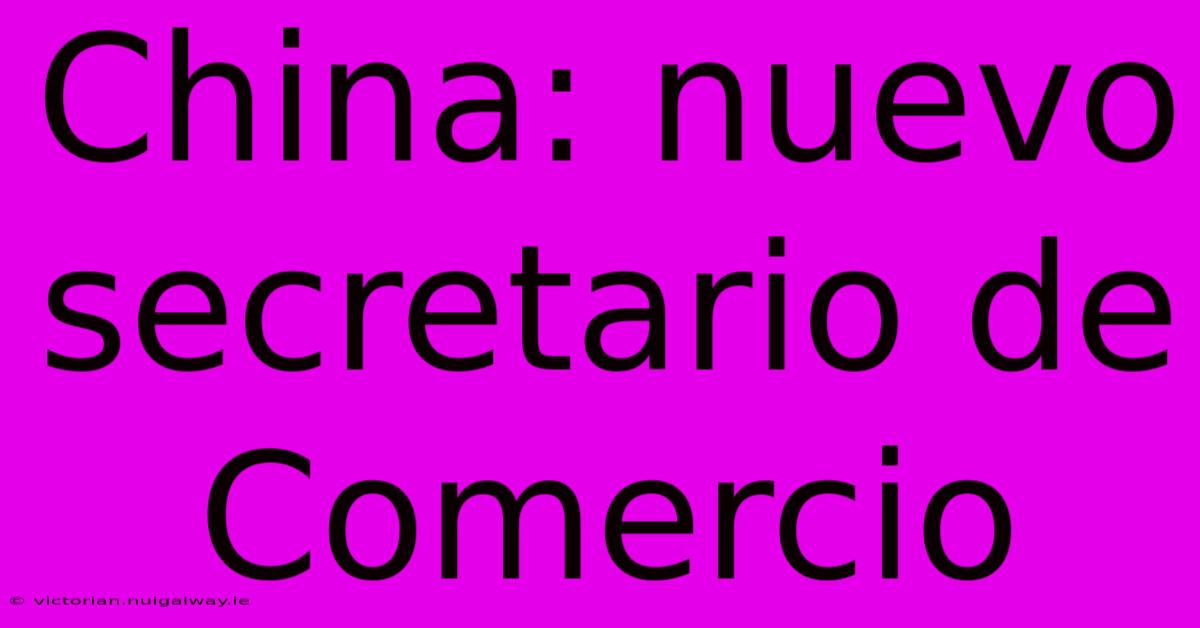 China: Nuevo Secretario De Comercio