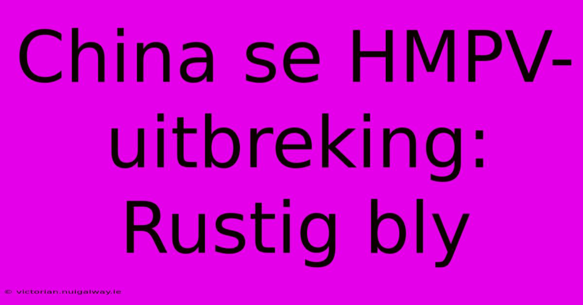 China Se HMPV-uitbreking: Rustig Bly