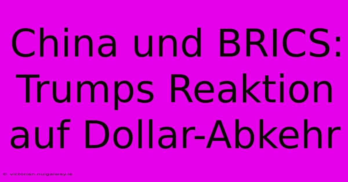 China Und BRICS: Trumps Reaktion Auf Dollar-Abkehr