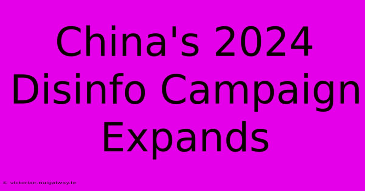 China's 2024 Disinfo Campaign Expands