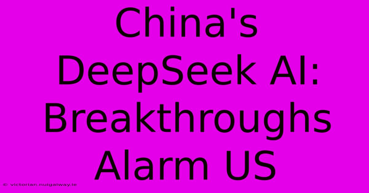 China's DeepSeek AI: Breakthroughs Alarm US