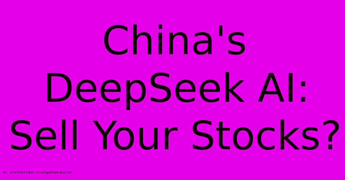 China's DeepSeek AI: Sell Your Stocks?