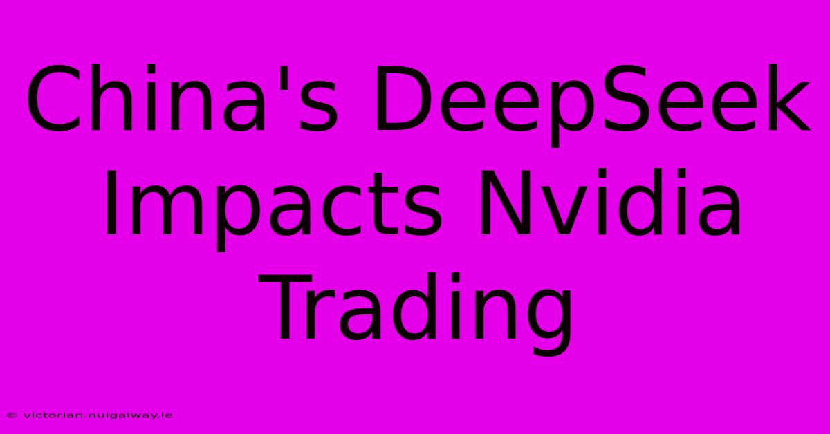 China's DeepSeek Impacts Nvidia Trading