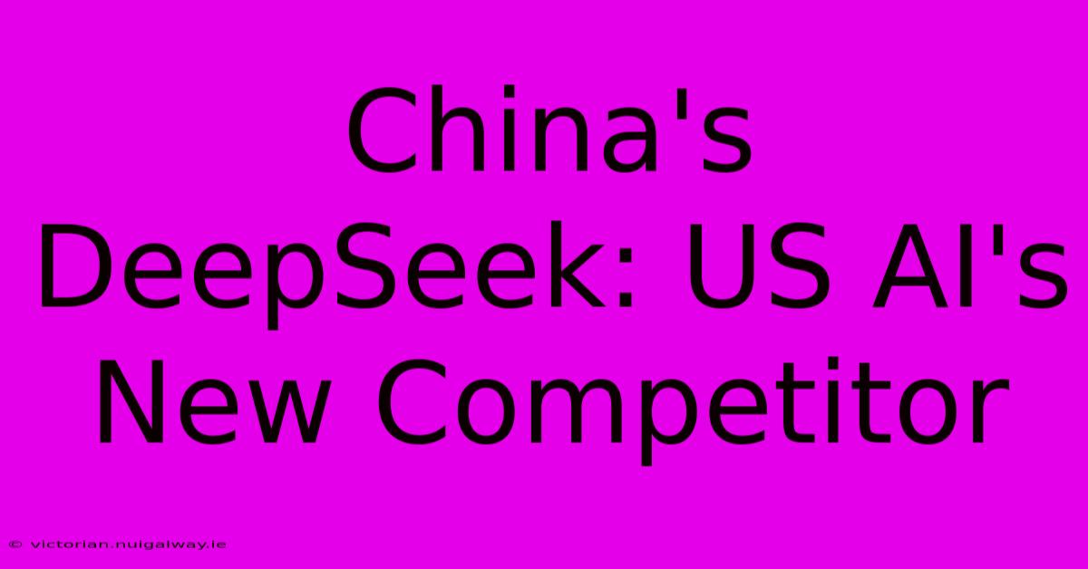 China's DeepSeek: US AI's New Competitor