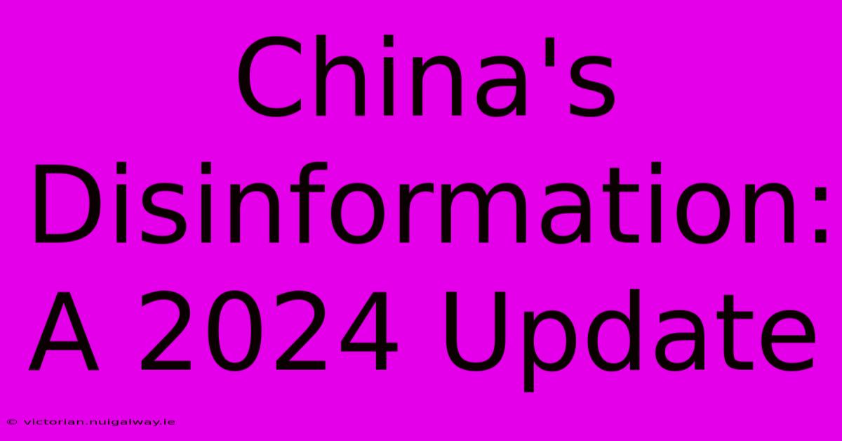 China's Disinformation: A 2024 Update