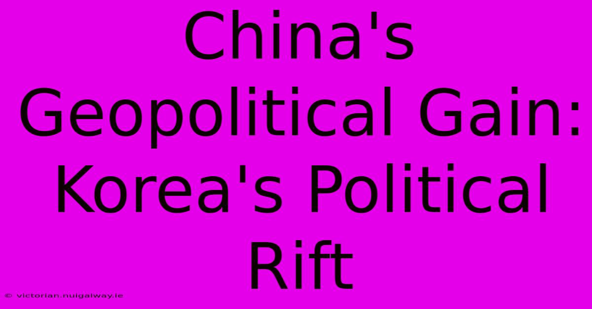 China's Geopolitical Gain: Korea's Political Rift