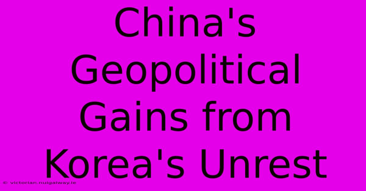 China's Geopolitical Gains From Korea's Unrest