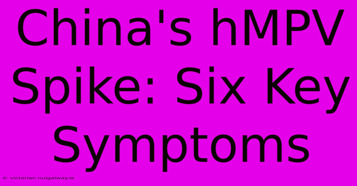 China's HMPV Spike: Six Key Symptoms