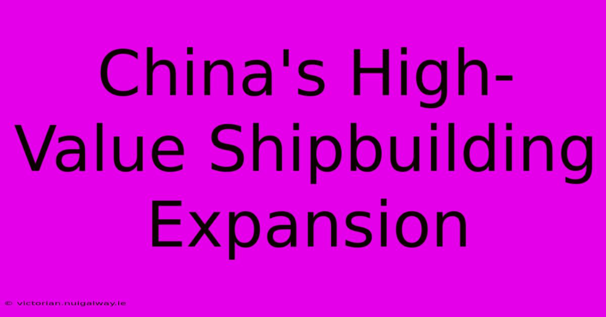 China's High-Value Shipbuilding Expansion