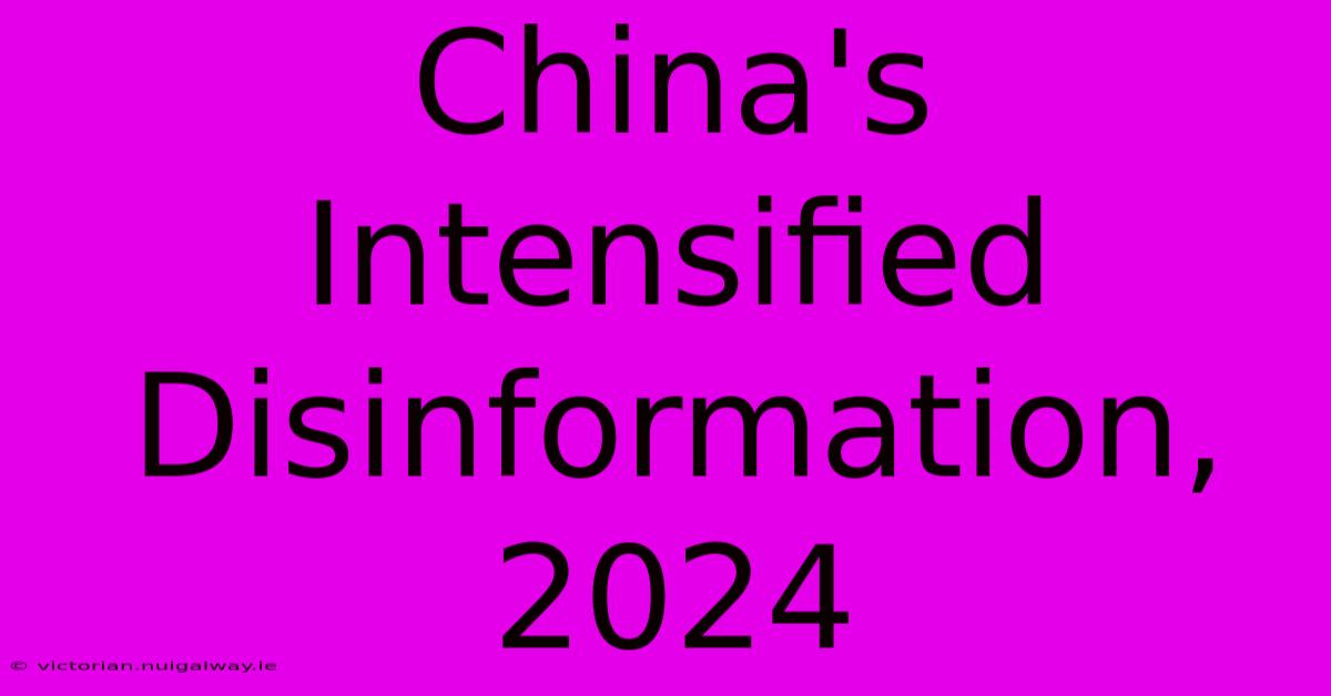 China's Intensified Disinformation, 2024