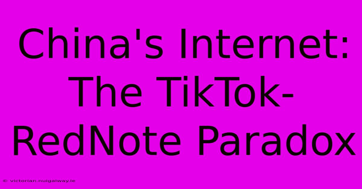 China's Internet: The TikTok-RedNote Paradox