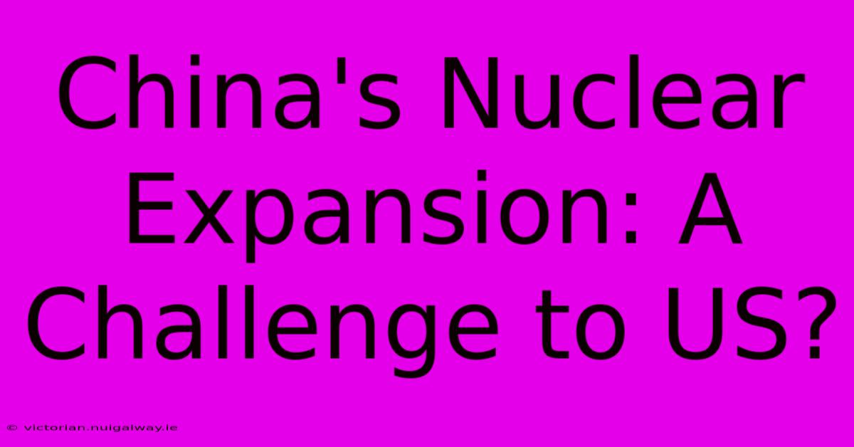 China's Nuclear Expansion: A Challenge To US?