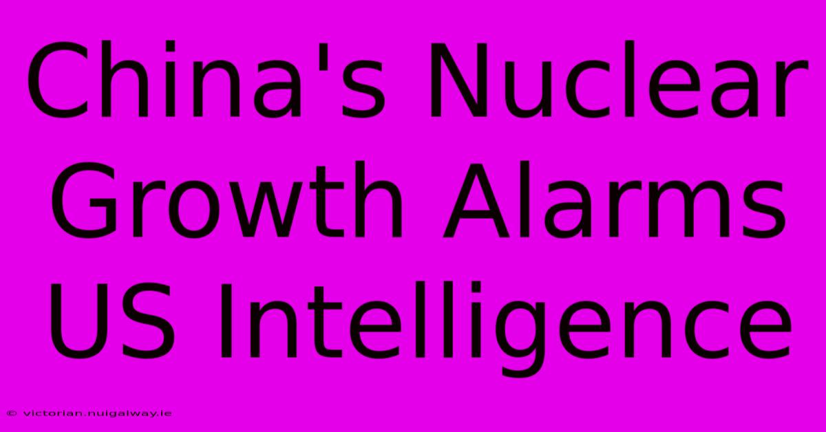 China's Nuclear Growth Alarms US Intelligence