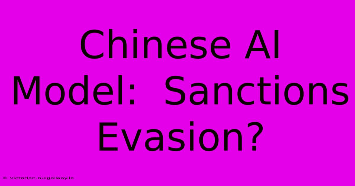 Chinese AI Model:  Sanctions Evasion?