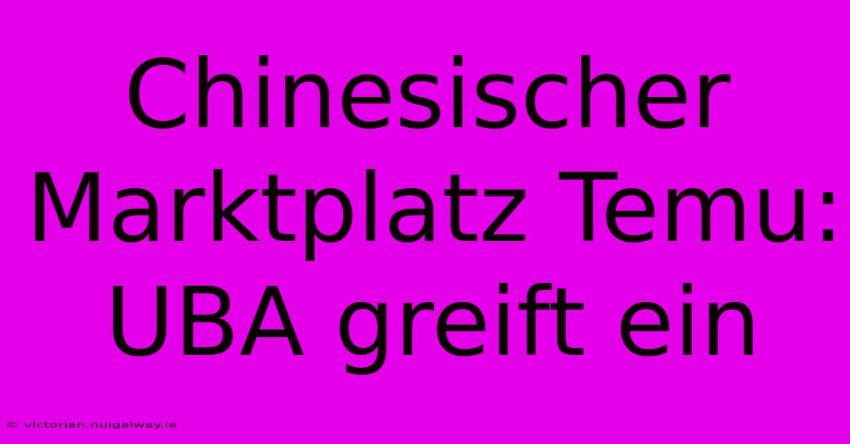 Chinesischer Marktplatz Temu: UBA Greift Ein