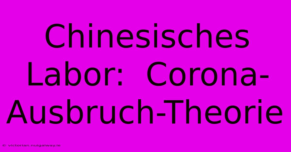 Chinesisches Labor:  Corona-Ausbruch-Theorie