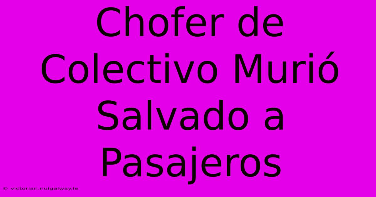 Chofer De Colectivo Murió Salvado A Pasajeros 