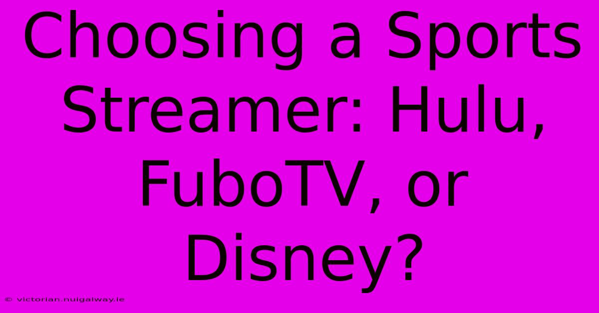 Choosing A Sports Streamer: Hulu, FuboTV, Or Disney?