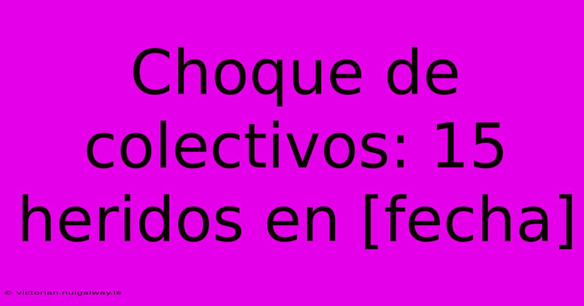 Choque De Colectivos: 15 Heridos En [fecha] 