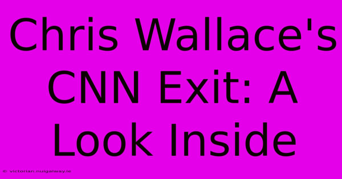 Chris Wallace's CNN Exit: A Look Inside 