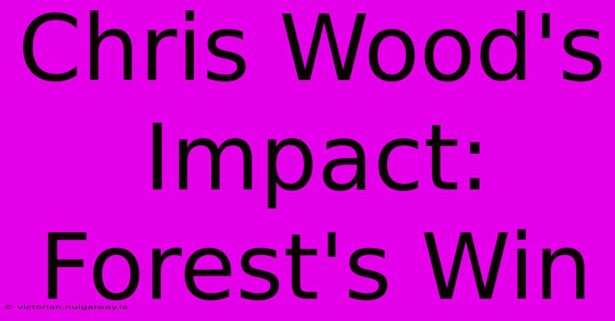 Chris Wood's Impact: Forest's Win