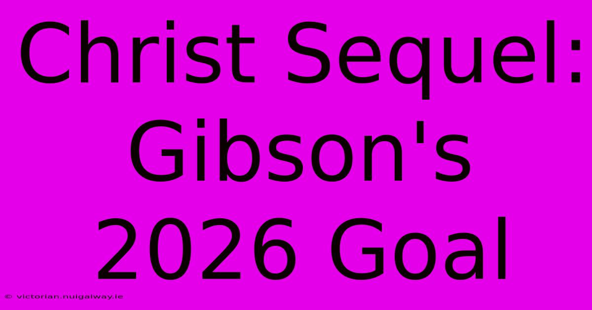 Christ Sequel: Gibson's 2026 Goal