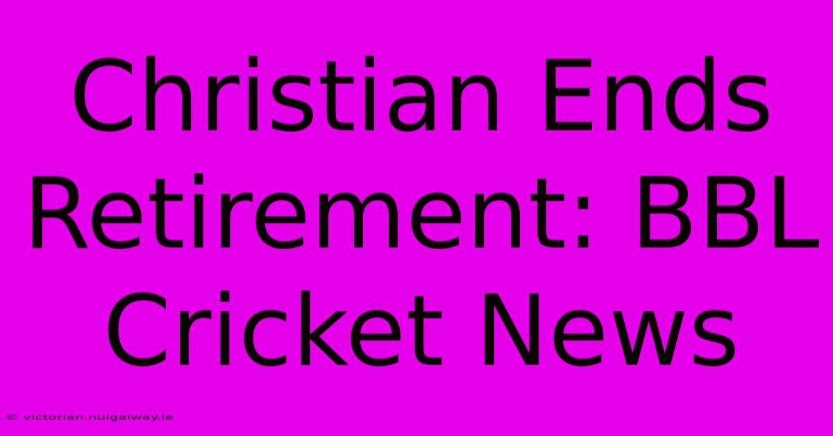 Christian Ends Retirement: BBL Cricket News